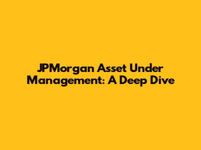 JPMorgan Asset Under Management: A Deep Dive