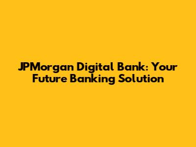 JPMorgan Digital Bank: Your Future Banking Solution