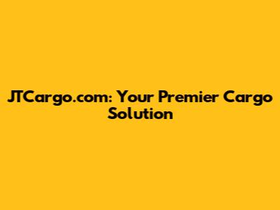 JTCargo.com: Your Premier Cargo Solution