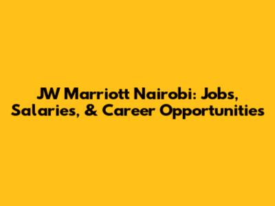 JW Marriott Nairobi: Jobs, Salaries, & Career Opportunities