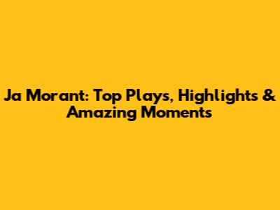 Ja Morant: Top Plays, Highlights & Amazing Moments