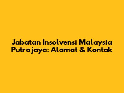 Jabatan Insolvensi Malaysia Putrajaya: Alamat & Kontak