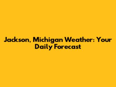 Jackson, Michigan Weather: Your Daily Forecast