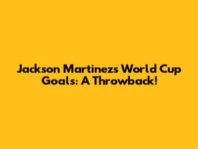 Jackson Martinez's World Cup Goals: A Throwback!
