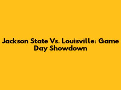 Jackson State Vs. Louisville: Game Day Showdown