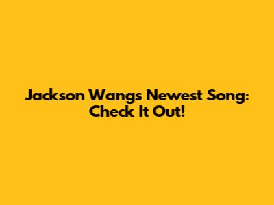Jackson Wang's Newest Song: Check It Out!