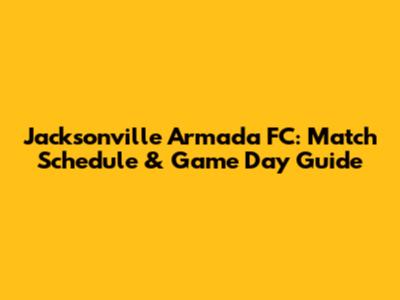 Jacksonville Armada FC: Match Schedule & Game Day Guide