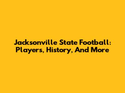 Jacksonville State Football: Players, History, And More