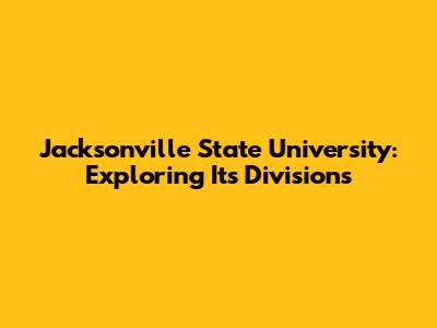 Jacksonville State University: Exploring Its Divisions
