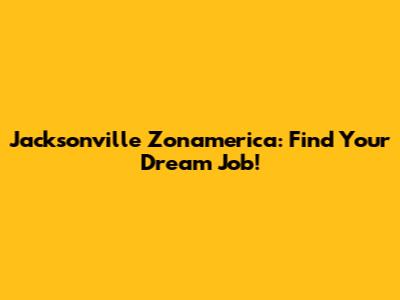 Jacksonville Zonamerica: Find Your Dream Job!