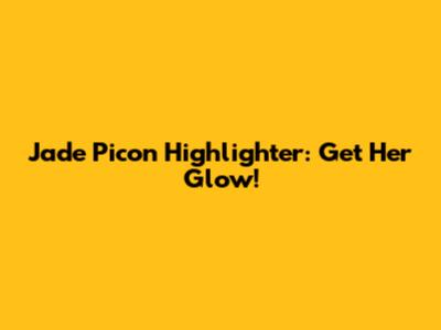 Jade Picon Highlighter: Get Her Glow!