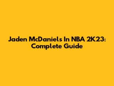 Jaden McDaniels In NBA 2K23: Complete Guide