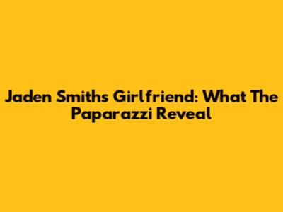 Jaden Smith's Girlfriend: What The Paparazzi Reveal