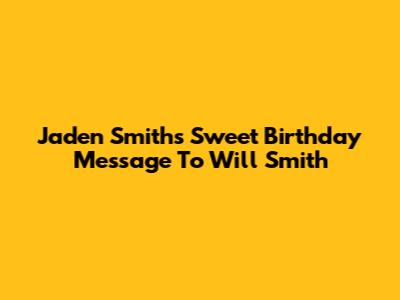 Jaden Smith's Sweet Birthday Message To Will Smith