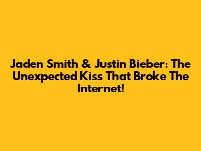 Jaden Smith & Justin Bieber: The Unexpected Kiss That Broke The Internet!