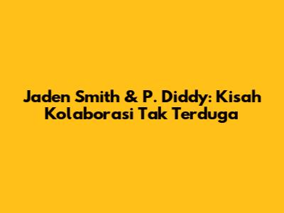Jaden Smith & P. Diddy: Kisah Kolaborasi Tak Terduga