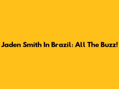 Jaden Smith In Brazil: All The Buzz!