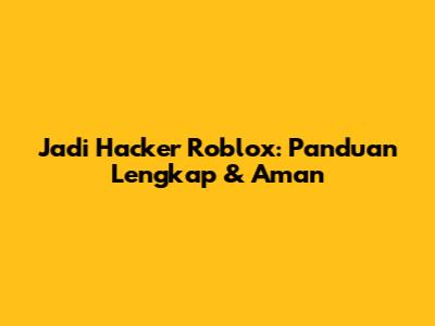 Jadi Hacker Roblox: Panduan Lengkap & Aman
