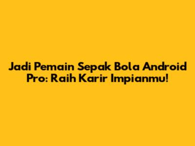 Jadi Pemain Sepak Bola Android Pro: Raih Karir Impianmu!