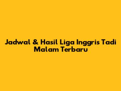 Jadwal & Hasil Liga Inggris Tadi Malam Terbaru