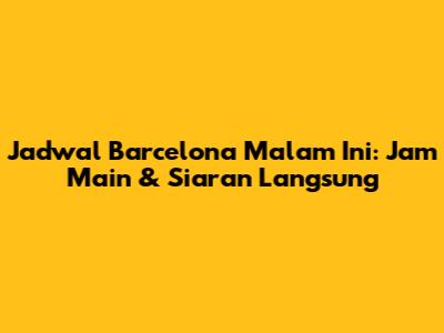 Jadwal Barcelona Malam Ini: Jam Main & Siaran Langsung