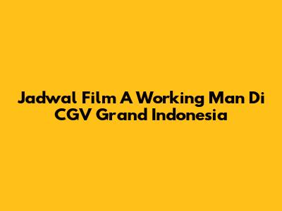 Jadwal Film "A Working Man" Di CGV Grand Indonesia