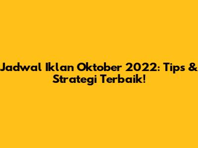 Jadwal Iklan Oktober 2022: Tips & Strategi Terbaik!
