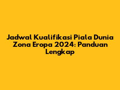 Jadwal Kualifikasi Piala Dunia Zona Eropa 2024: Panduan Lengkap