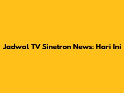 Jadwal TV Sinetron News: Hari Ini
