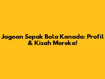 Jagoan Sepak Bola Kanada: Profil & Kisah Mereka!