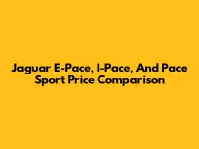Jaguar E-Pace, I-Pace, And Pace Sport Price Comparison