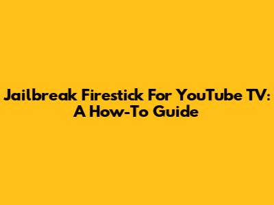 Jailbreak Firestick For YouTube TV: A How-To Guide