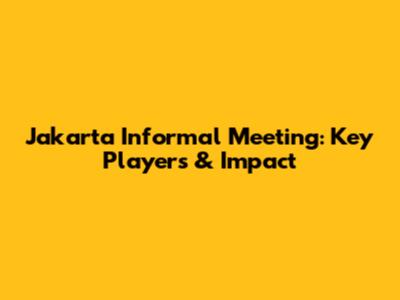 Jakarta Informal Meeting: Key Players & Impact