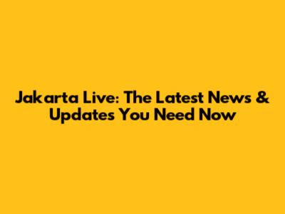 Jakarta Live: The Latest News & Updates You Need Now