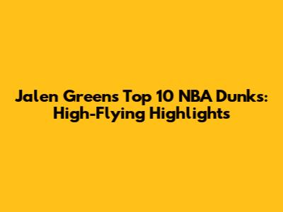 Jalen Green's Top 10 NBA Dunks: High-Flying Highlights