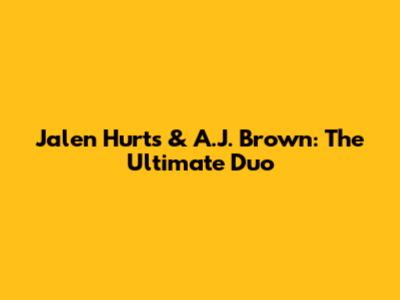 Jalen Hurts & A.J. Brown: The Ultimate Duo