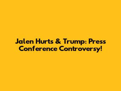 Jalen Hurts & Trump: Press Conference Controversy!