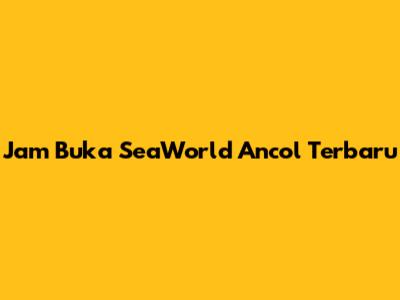 Jam Buka SeaWorld Ancol Terbaru