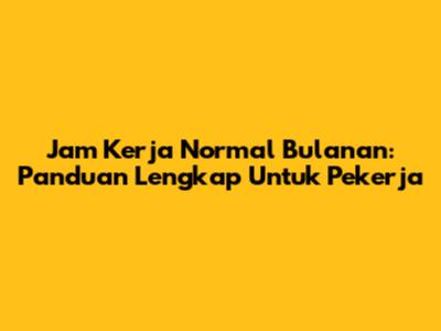 Jam Kerja Normal Bulanan: Panduan Lengkap Untuk Pekerja