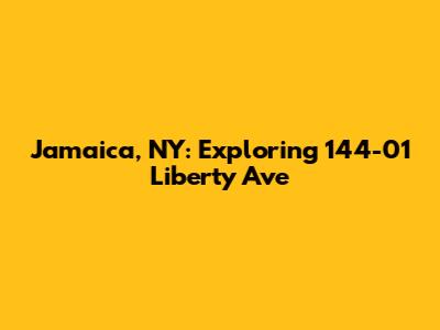 Jamaica, NY: Exploring 144-01 Liberty Ave