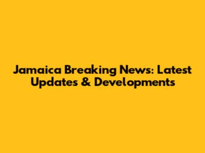 Jamaica Breaking News: Latest Updates & Developments