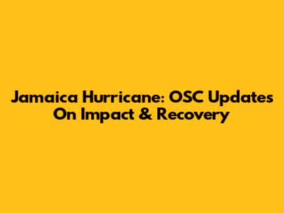 Jamaica Hurricane: OSC Updates On Impact & Recovery