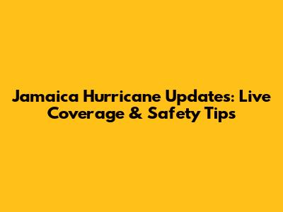Jamaica Hurricane Updates: Live Coverage & Safety Tips