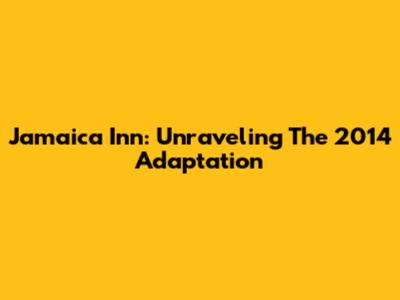Jamaica Inn: Unraveling The 2014 Adaptation