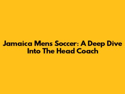 Jamaica Men's Soccer: A Deep Dive Into The Head Coach