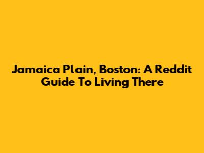 Jamaica Plain, Boston: A Reddit Guide To Living There