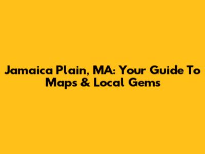 Jamaica Plain, MA: Your Guide To Maps & Local Gems