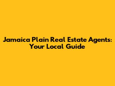 Jamaica Plain Real Estate Agents: Your Local Guide