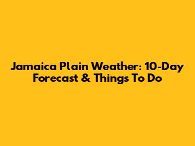 Jamaica Plain Weather: 10-Day Forecast & Things To Do