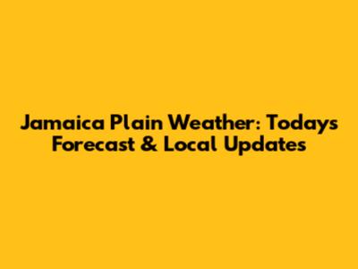 Jamaica Plain Weather: Today's Forecast & Local Updates